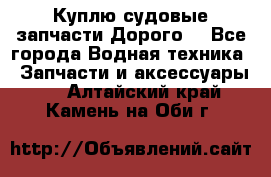 Куплю судовые запчасти Дорого! - Все города Водная техника » Запчасти и аксессуары   . Алтайский край,Камень-на-Оби г.